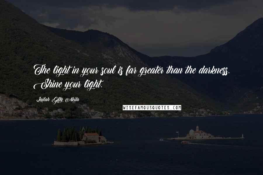 Lailah Gifty Akita Quotes: The light in your soul is far greater than the darkness. Shine your light.