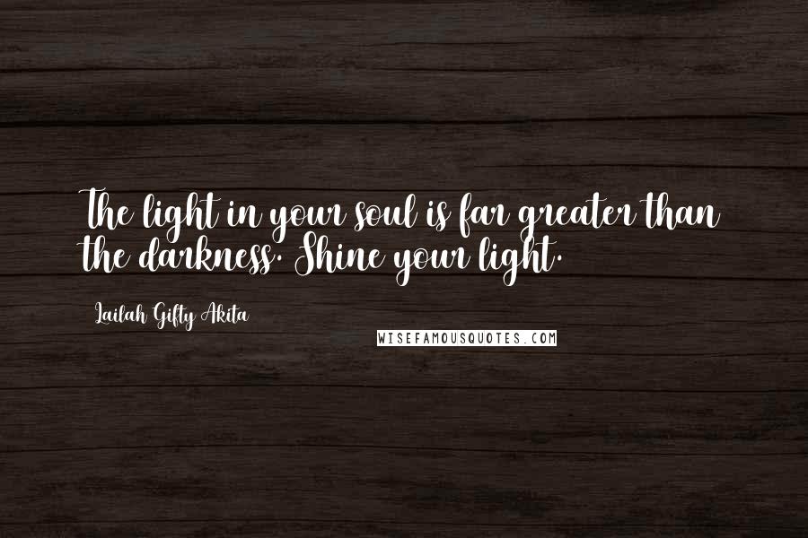 Lailah Gifty Akita Quotes: The light in your soul is far greater than the darkness. Shine your light.