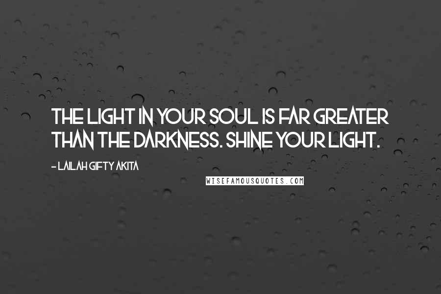 Lailah Gifty Akita Quotes: The light in your soul is far greater than the darkness. Shine your light.