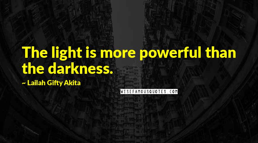 Lailah Gifty Akita Quotes: The light is more powerful than the darkness.