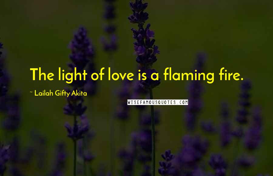 Lailah Gifty Akita Quotes: The light of love is a flaming fire.