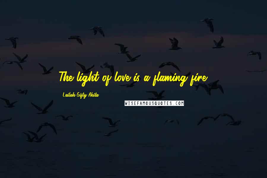 Lailah Gifty Akita Quotes: The light of love is a flaming fire.