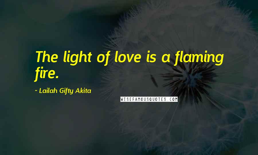 Lailah Gifty Akita Quotes: The light of love is a flaming fire.