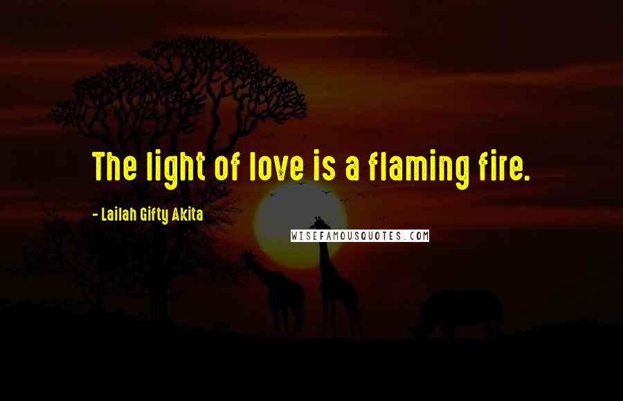 Lailah Gifty Akita Quotes: The light of love is a flaming fire.