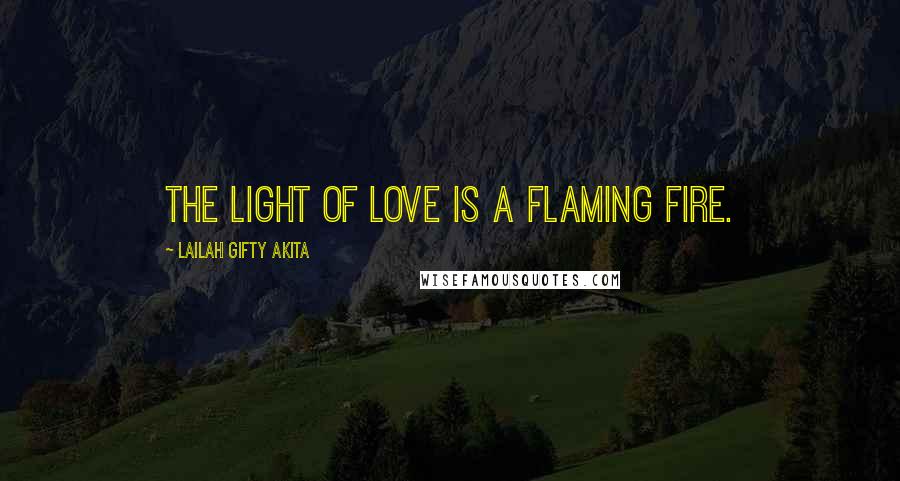 Lailah Gifty Akita Quotes: The light of love is a flaming fire.