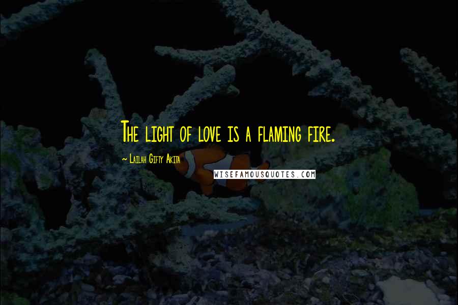 Lailah Gifty Akita Quotes: The light of love is a flaming fire.