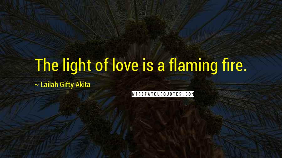 Lailah Gifty Akita Quotes: The light of love is a flaming fire.