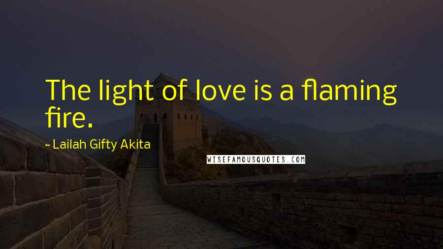 Lailah Gifty Akita Quotes: The light of love is a flaming fire.