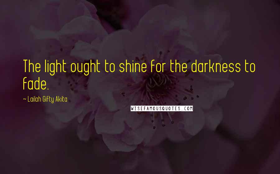 Lailah Gifty Akita Quotes: The light ought to shine for the darkness to fade.