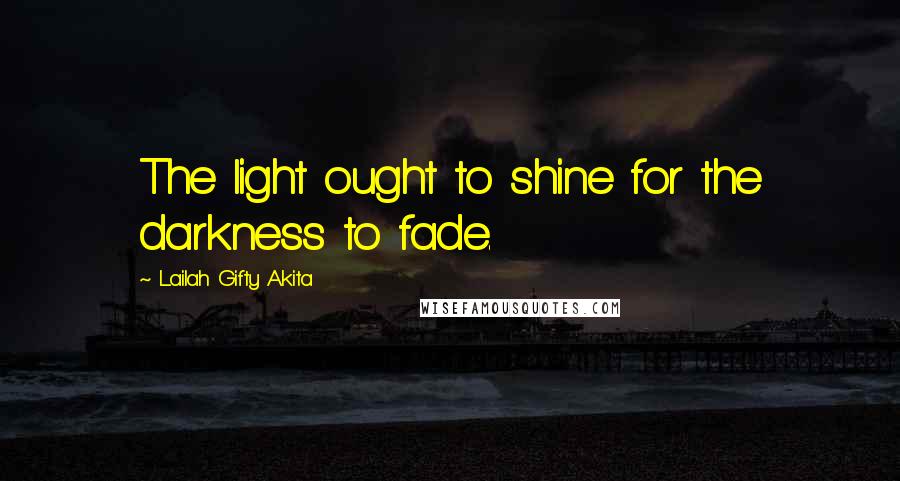 Lailah Gifty Akita Quotes: The light ought to shine for the darkness to fade.