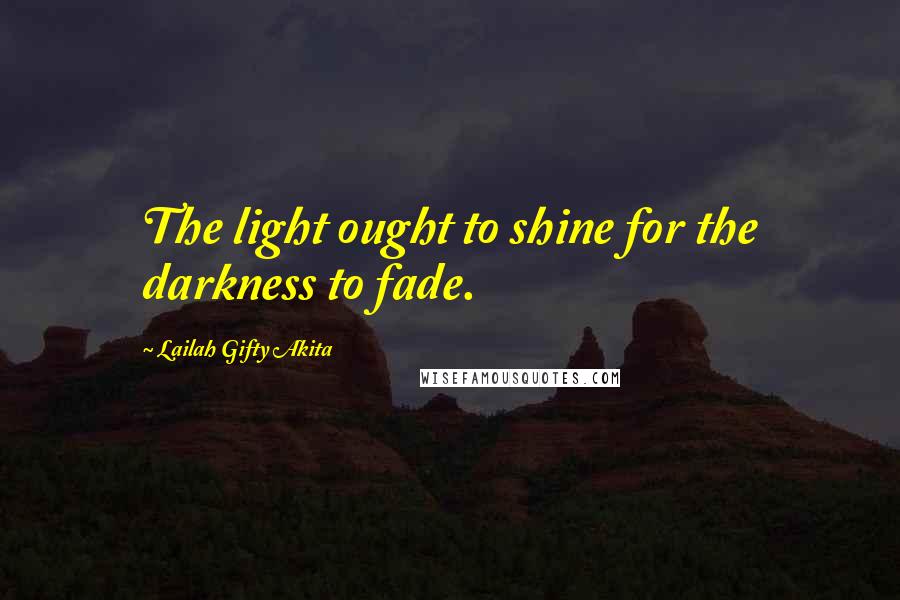 Lailah Gifty Akita Quotes: The light ought to shine for the darkness to fade.