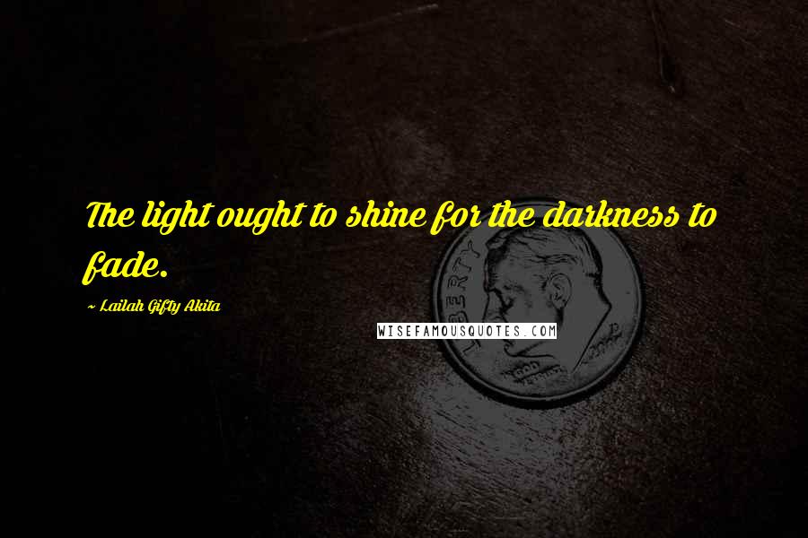 Lailah Gifty Akita Quotes: The light ought to shine for the darkness to fade.