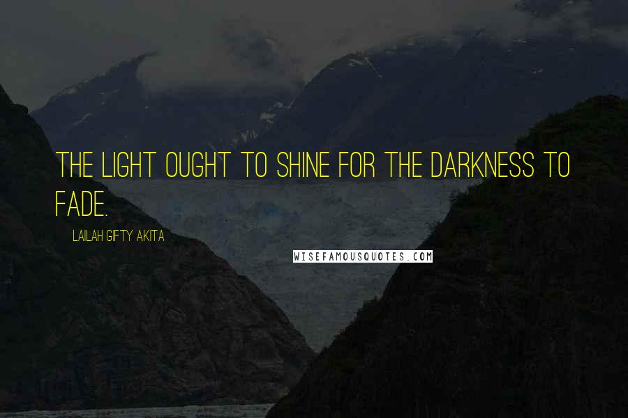 Lailah Gifty Akita Quotes: The light ought to shine for the darkness to fade.
