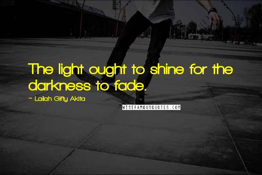 Lailah Gifty Akita Quotes: The light ought to shine for the darkness to fade.