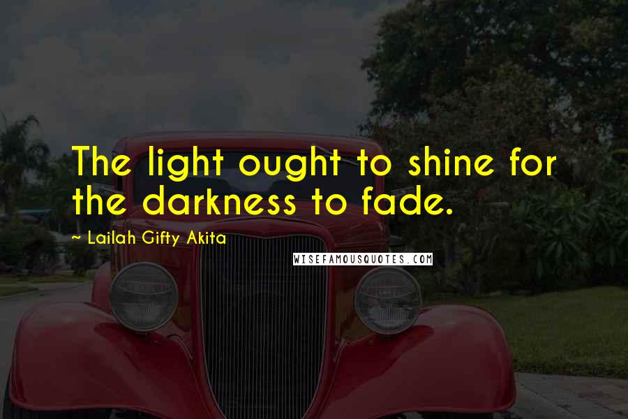 Lailah Gifty Akita Quotes: The light ought to shine for the darkness to fade.