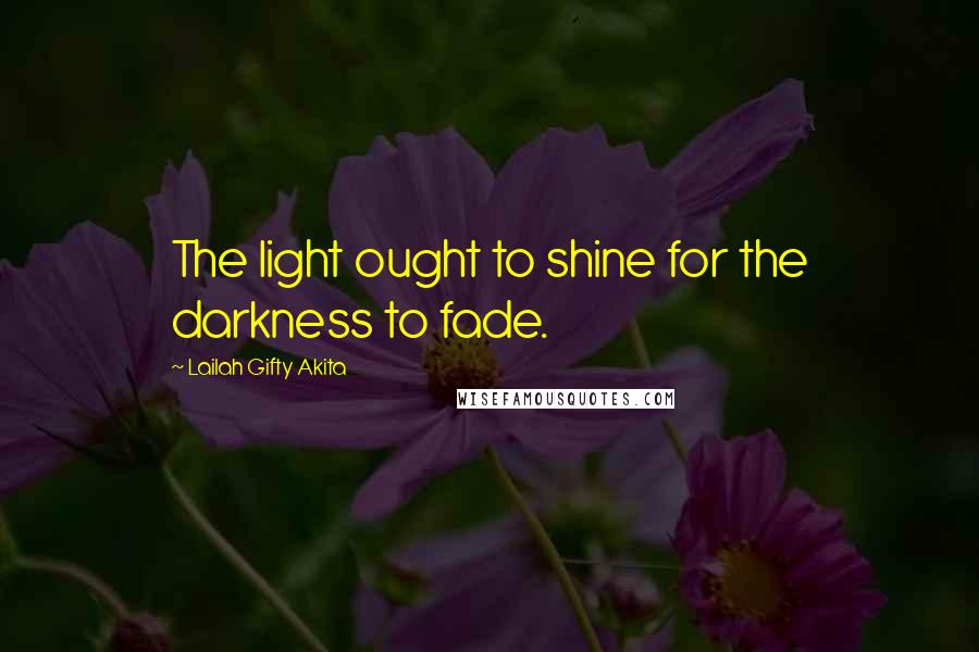 Lailah Gifty Akita Quotes: The light ought to shine for the darkness to fade.