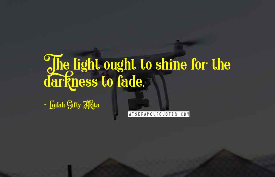 Lailah Gifty Akita Quotes: The light ought to shine for the darkness to fade.