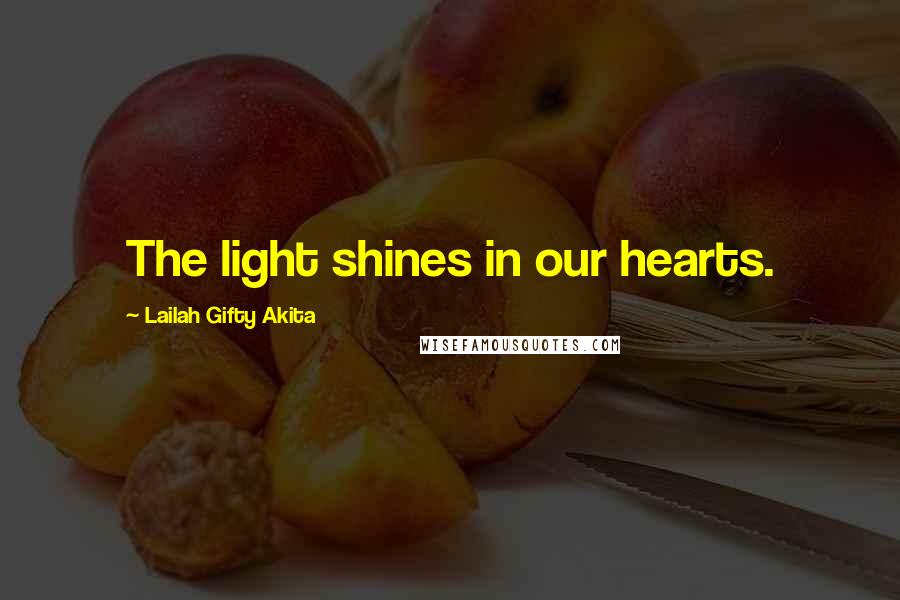 Lailah Gifty Akita Quotes: The light shines in our hearts.