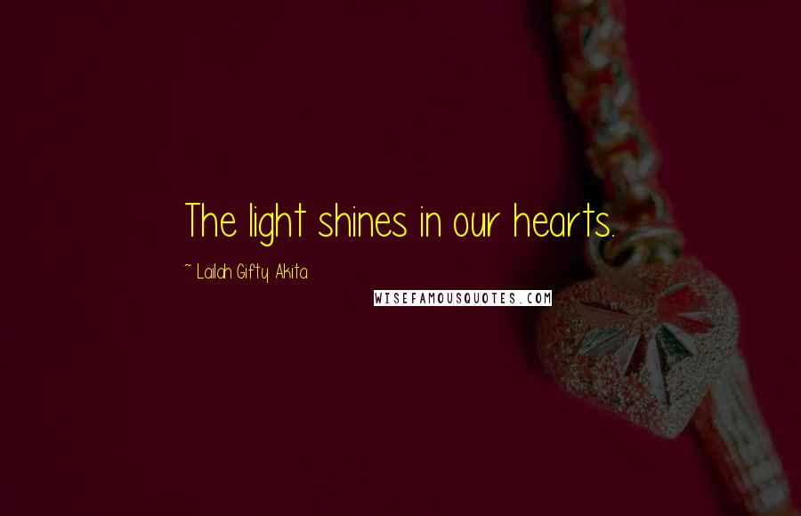 Lailah Gifty Akita Quotes: The light shines in our hearts.