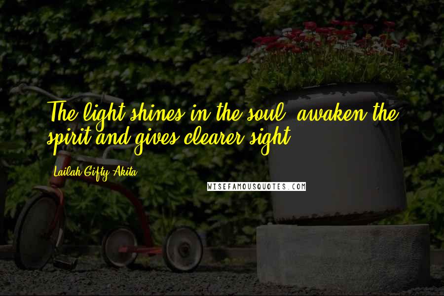 Lailah Gifty Akita Quotes: The light shines in the soul, awaken the spirit and gives clearer sight.