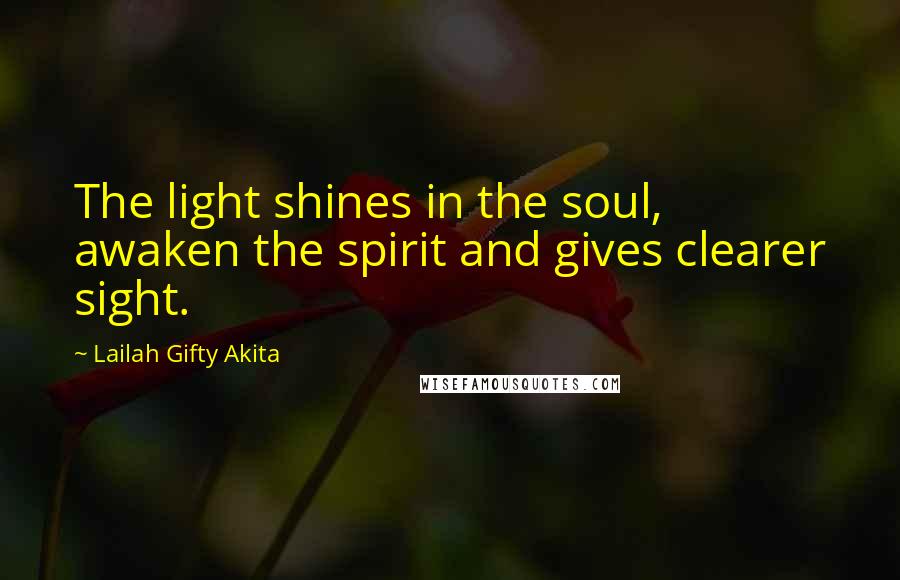 Lailah Gifty Akita Quotes: The light shines in the soul, awaken the spirit and gives clearer sight.