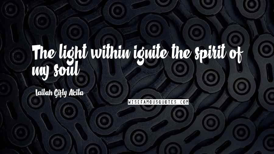 Lailah Gifty Akita Quotes: The light within ignite the spirit of my soul.