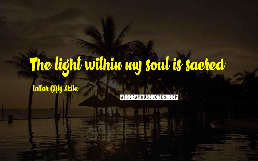 Lailah Gifty Akita Quotes: The light within my soul is sacred.