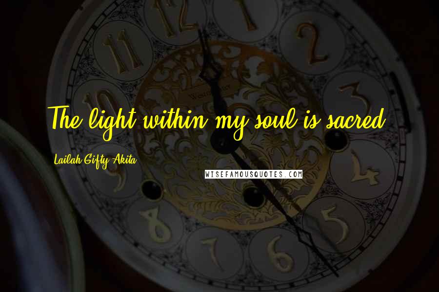 Lailah Gifty Akita Quotes: The light within my soul is sacred.