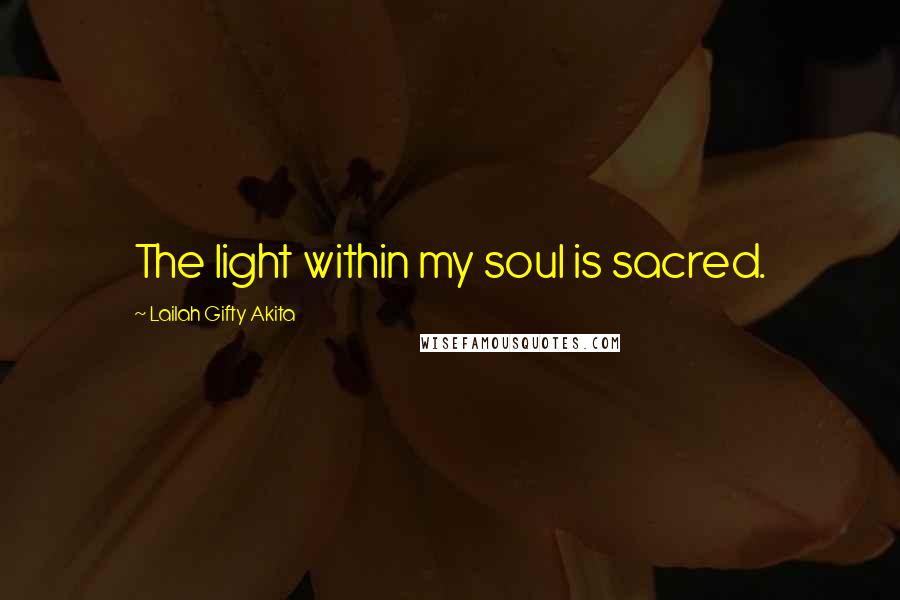 Lailah Gifty Akita Quotes: The light within my soul is sacred.