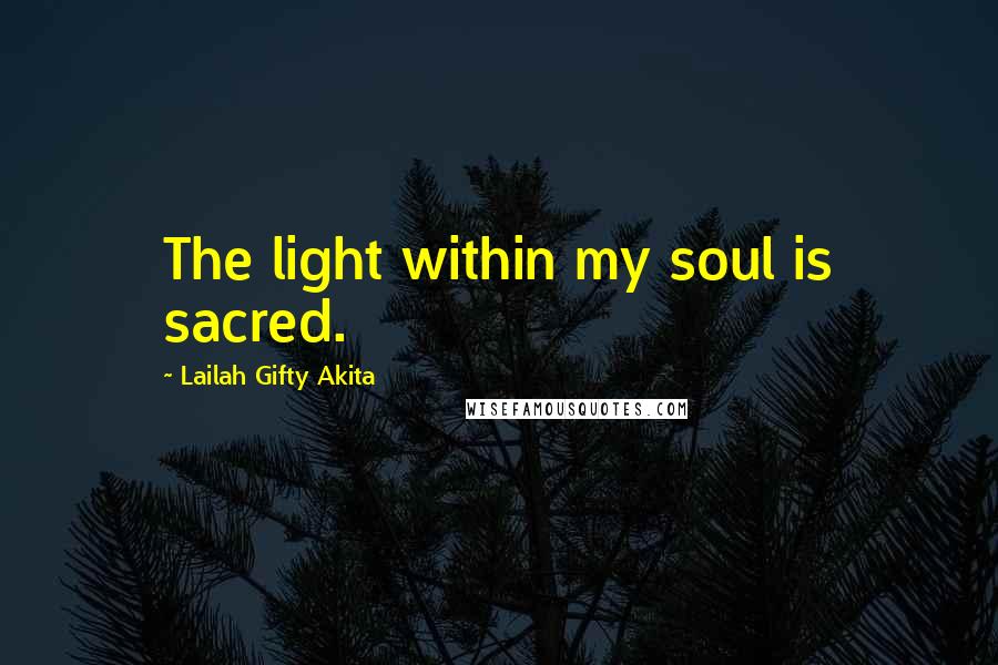 Lailah Gifty Akita Quotes: The light within my soul is sacred.