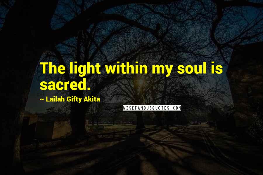Lailah Gifty Akita Quotes: The light within my soul is sacred.