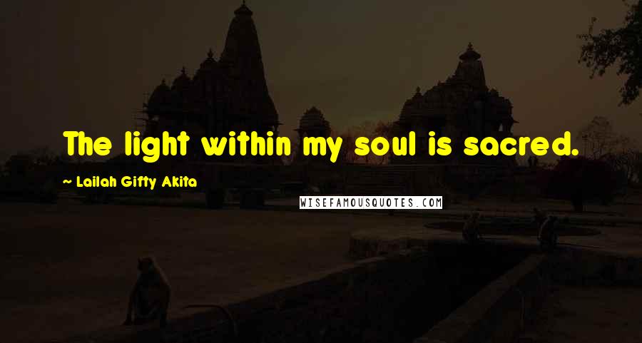 Lailah Gifty Akita Quotes: The light within my soul is sacred.