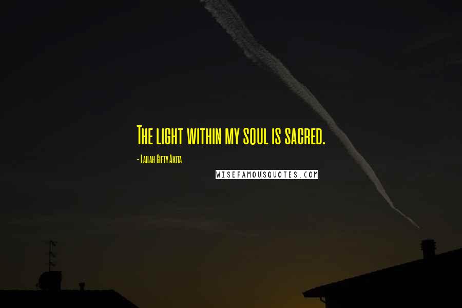 Lailah Gifty Akita Quotes: The light within my soul is sacred.