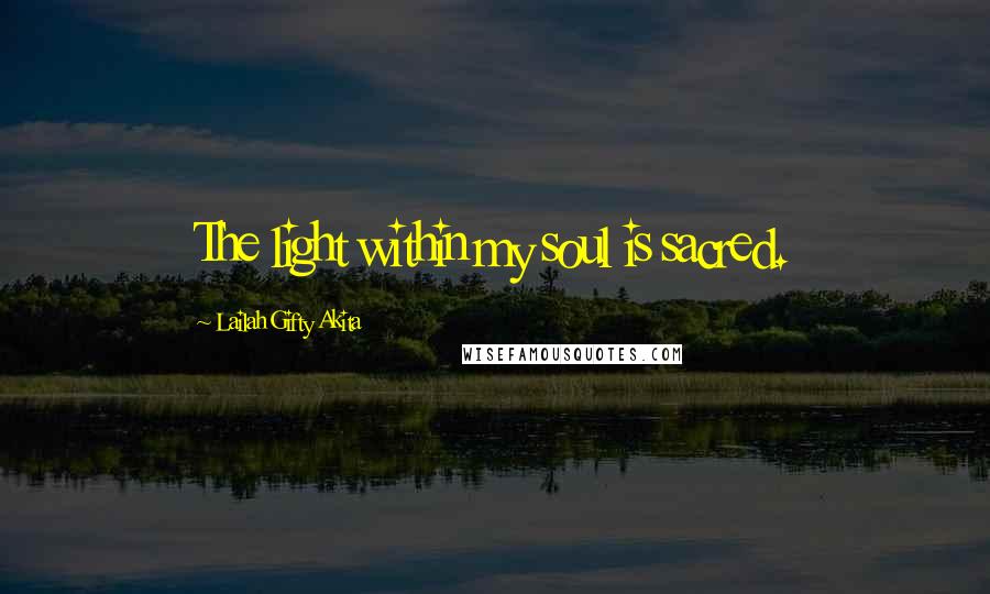 Lailah Gifty Akita Quotes: The light within my soul is sacred.
