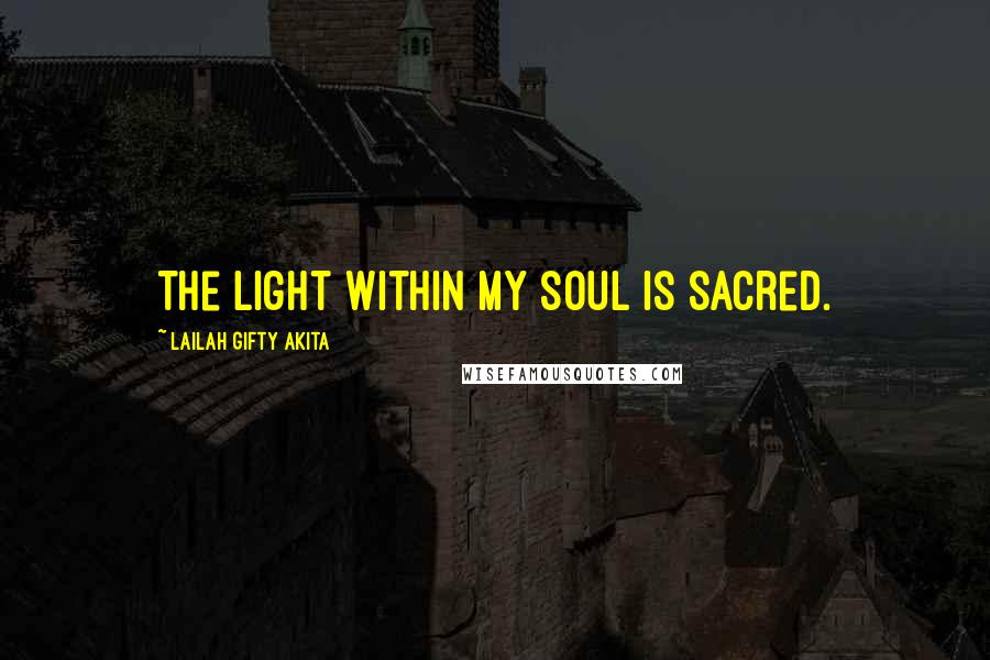 Lailah Gifty Akita Quotes: The light within my soul is sacred.