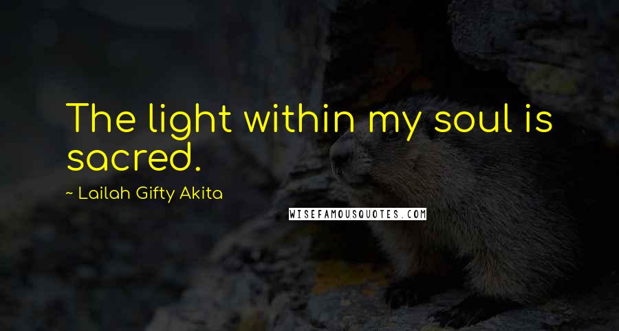 Lailah Gifty Akita Quotes: The light within my soul is sacred.