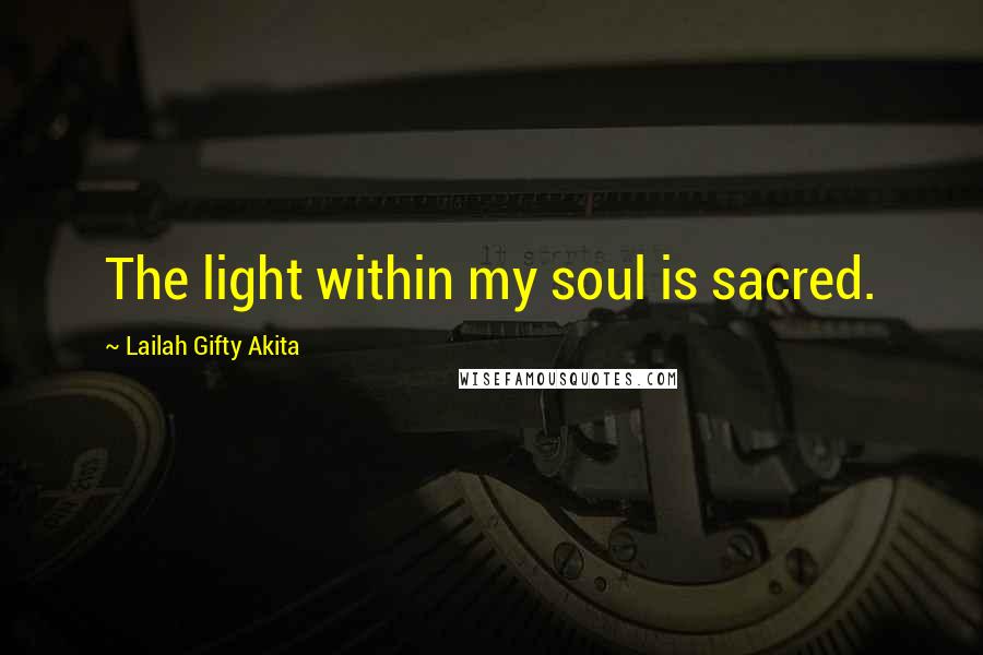 Lailah Gifty Akita Quotes: The light within my soul is sacred.