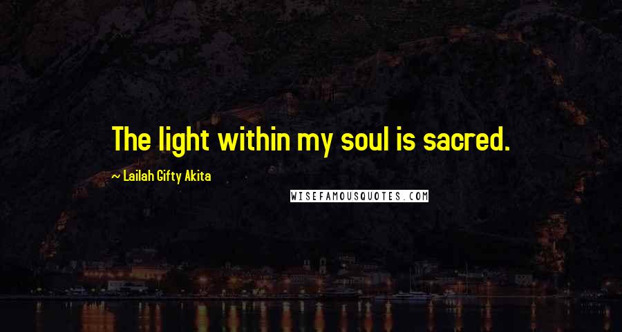 Lailah Gifty Akita Quotes: The light within my soul is sacred.