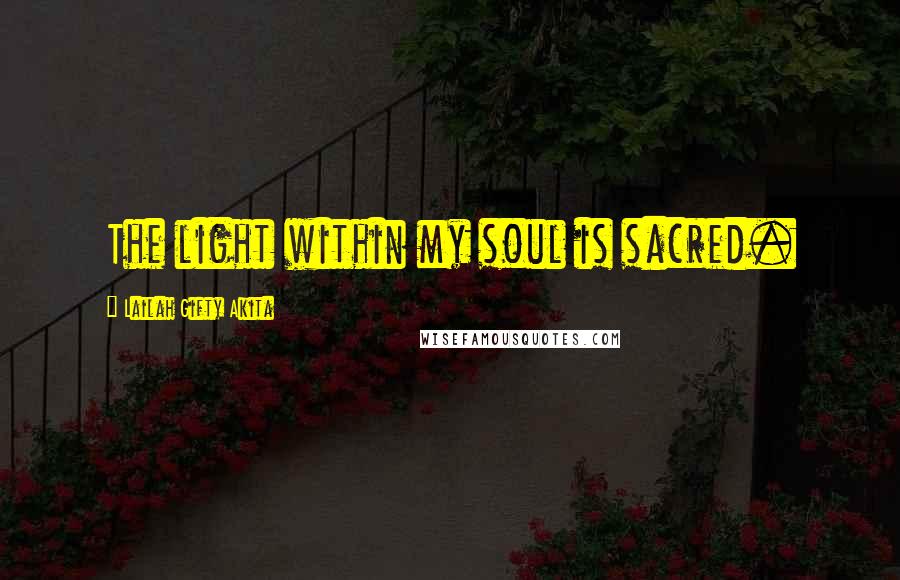 Lailah Gifty Akita Quotes: The light within my soul is sacred.