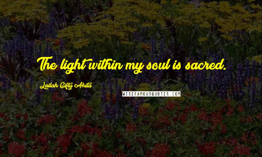 Lailah Gifty Akita Quotes: The light within my soul is sacred.