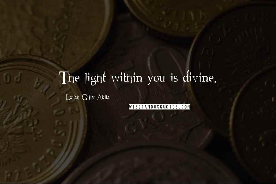 Lailah Gifty Akita Quotes: The light within you is divine.