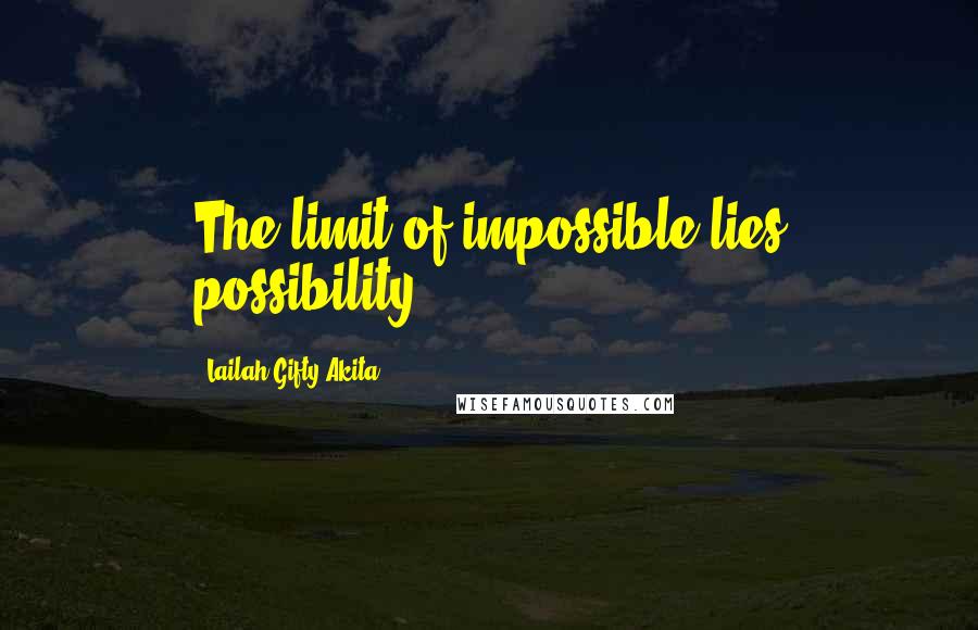 Lailah Gifty Akita Quotes: The limit of impossible lies possibility.