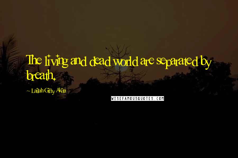 Lailah Gifty Akita Quotes: The living and dead world are separated by breath.