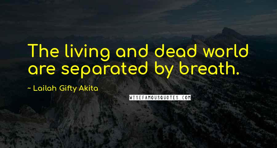 Lailah Gifty Akita Quotes: The living and dead world are separated by breath.