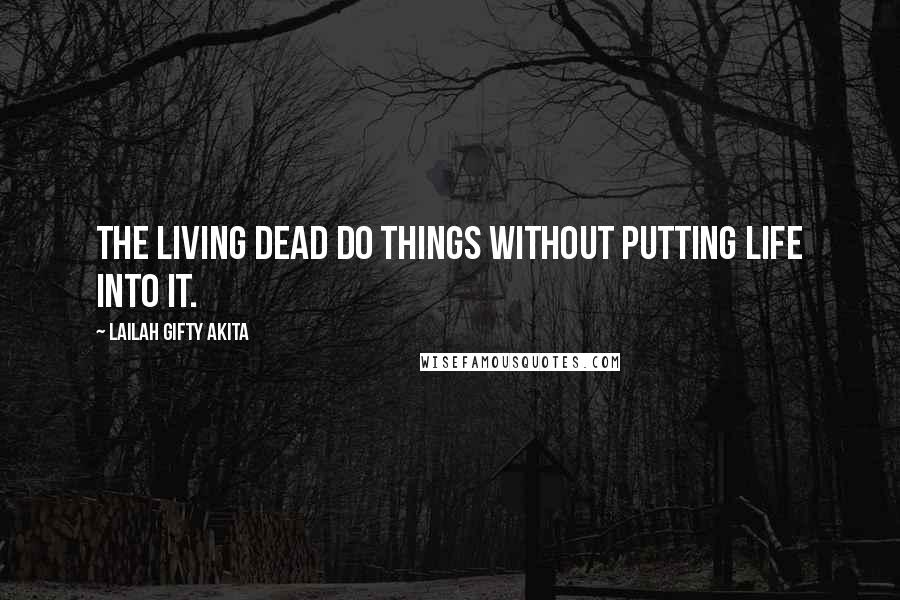 Lailah Gifty Akita Quotes: The living dead do things without putting life into it.