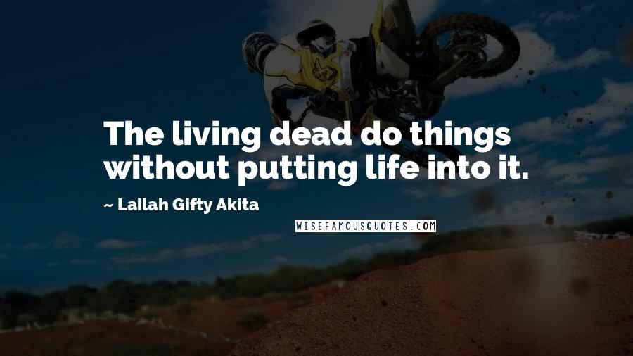 Lailah Gifty Akita Quotes: The living dead do things without putting life into it.