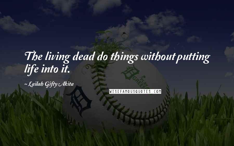 Lailah Gifty Akita Quotes: The living dead do things without putting life into it.