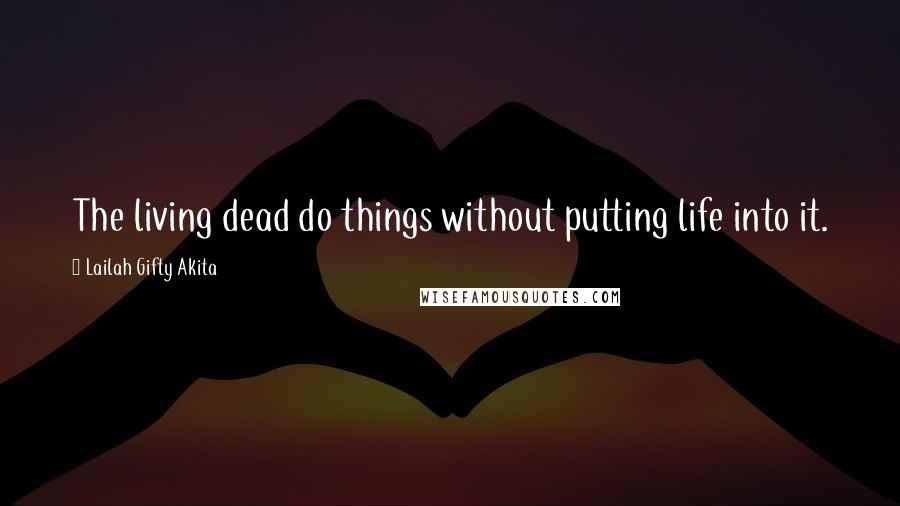 Lailah Gifty Akita Quotes: The living dead do things without putting life into it.