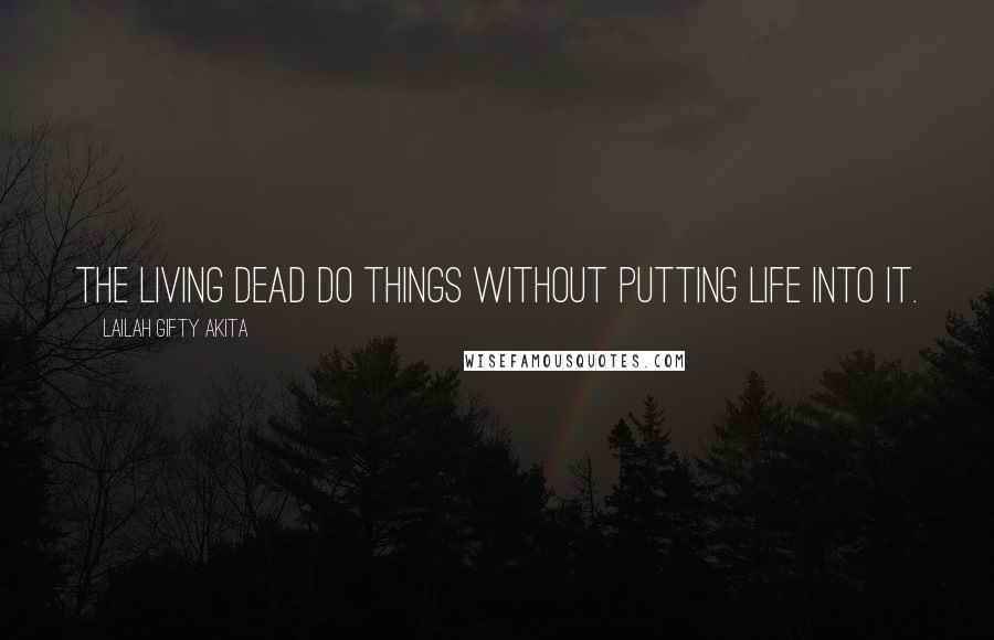 Lailah Gifty Akita Quotes: The living dead do things without putting life into it.
