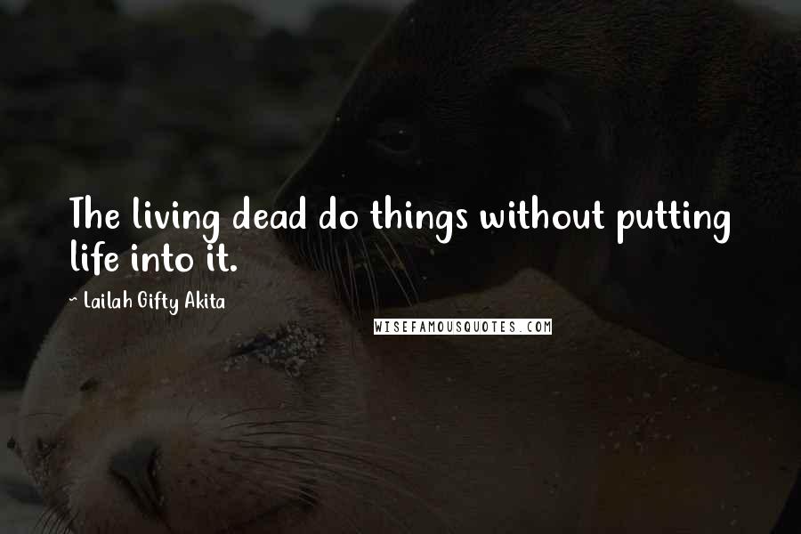 Lailah Gifty Akita Quotes: The living dead do things without putting life into it.